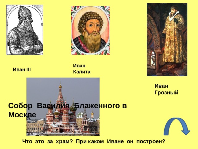 Иван Калита Иван III Иван Грозный Собор Василия Блаженного в Москве Что это за храм? При каком Иване он построен?