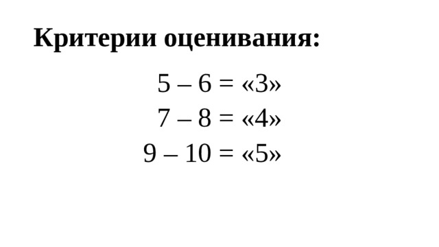 Критерии оценивания: 5 – 6 = «3» 7 – 8 = «4» 9 – 10 = «5»