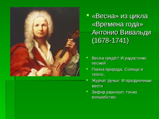 «Весна» из цикла «Времена года» Антонио Вивальди (1678-1741)  Весна грядёт! И радостною песней Полна природа. Солнце и тепло, Журчат ручьи. И праздничные вести Зефир разносит, точно волшебство.