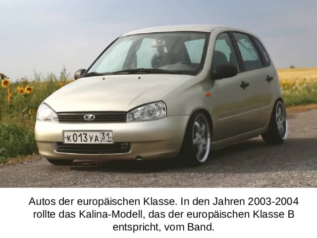 Autos der europäischen Klasse. In den Jahren 2003-2004 rollte das Kalina-Modell, das der europäischen Klasse B entspricht, vom Band.   .