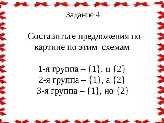 Задание 4     Составитьте предложения по картине по этим схемам   1-я группа – {1}, и {2}  2-я группа – {1}, а {2}  3-я группа – {1}, но {2}