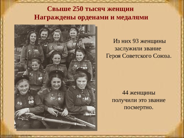 Свыше 250 тысяч женщин Награждены орденами и медалями  Из них 93 женщины заслужили звание Героя Советского Союза.  44 женщины получили это звание посмертно.