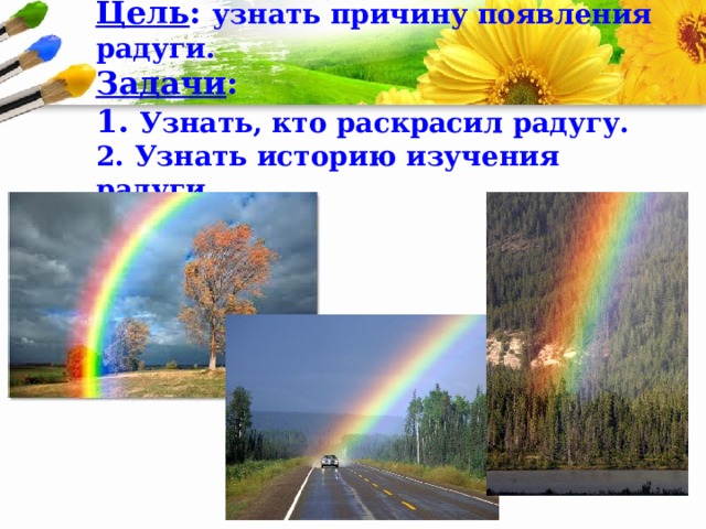 Цель : узнать причину появления радуги.  Задачи :  1. Узнать, кто раскрасил радугу.  2. Узнать историю изучения радуги.