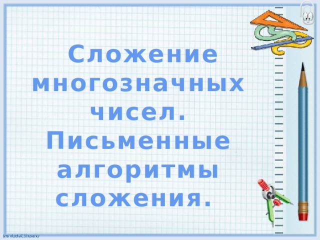 Сложение многозначных чисел.  Письменные алгоритмы сложения.