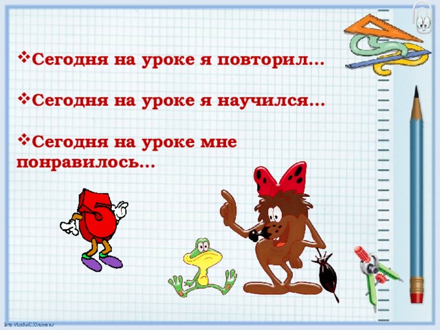 Сегодня на уроке я повторил…  Сегодня на уроке я научился…