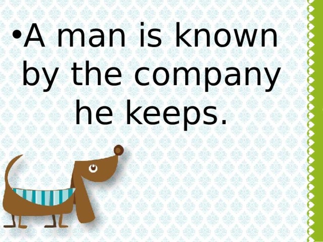 A man is known by the company he keeps.