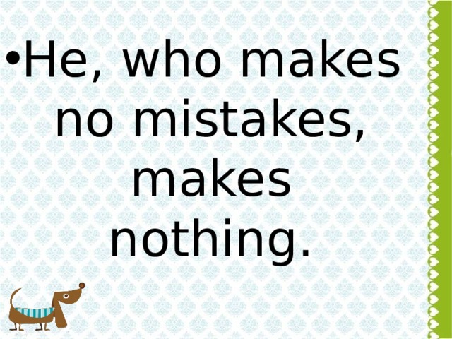 He, who makes no mistakes, makes nothing.