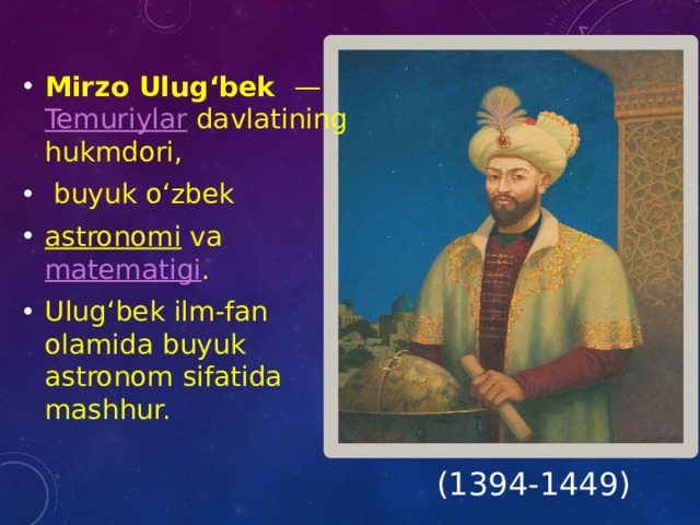 Mirzo Ulugʻbek  —  Temuriylar  davlatining hukmdori,   buyuk oʻzbek  astronomi va  matematigi