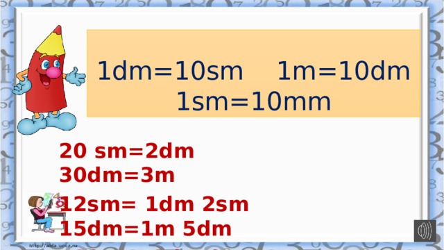 1dm=10sm 1m=10dm  1sm=10mm 20 sm=2dm 30dm=3m 12sm= 1dm 2sm 15dm=1m 5dm  29sm=2dm 9sm 34dm=3m 4dm