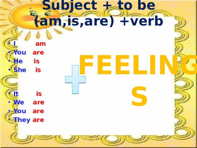 Subject + to be (am,is,are) +verb I am You are He is She is It is We are You are They are FEELINGS