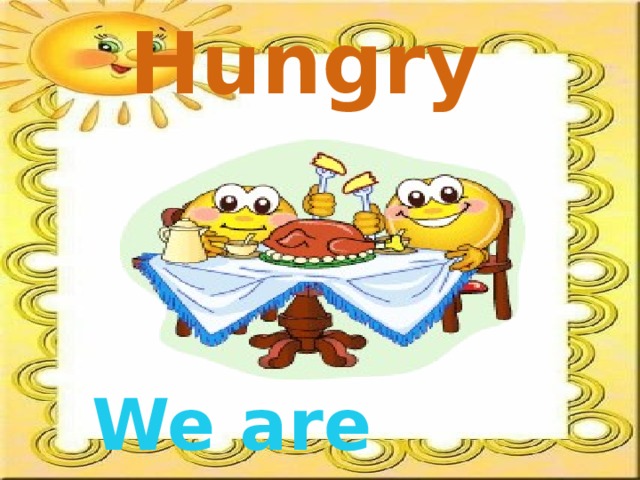 Hungry We are hungry