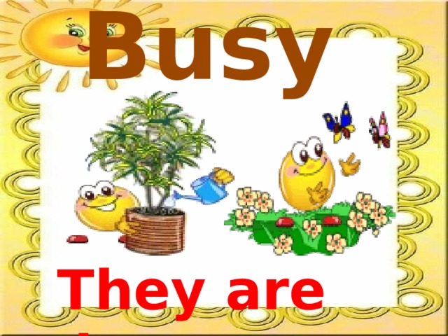 Busy They are busy