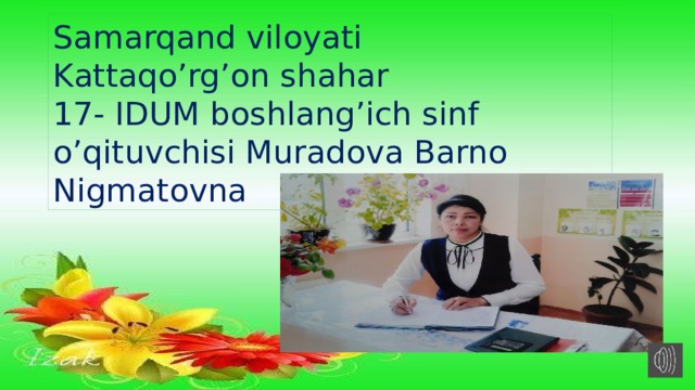 Samarqand viloyati Kattaqo’rg’on shahar 17- IDUM boshlang’ich sinf o’qituvchisi Muradova Barno Nigmatovna