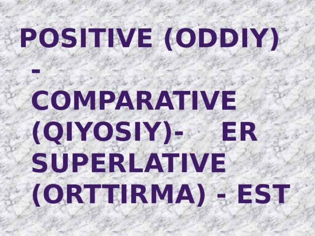 Positive (Oddiy) -  Comparative (Qiyosiy)- er  Superlative (Orttirma) - est