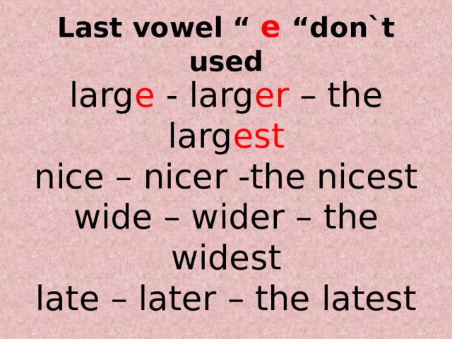 Last vowel “ e “don`t used larg e - larg er – the larg est nice – nicer -the nicest wide – wider – the widest late – later – the latest