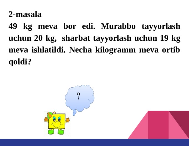 2-masala  49 kg meva bor edi. Murabbo tayyorlash uchun 20 kg, sharbat tayyorlash uchun 19 kg meva ishlatildi. Necha kilogramm meva ortib qoldi?