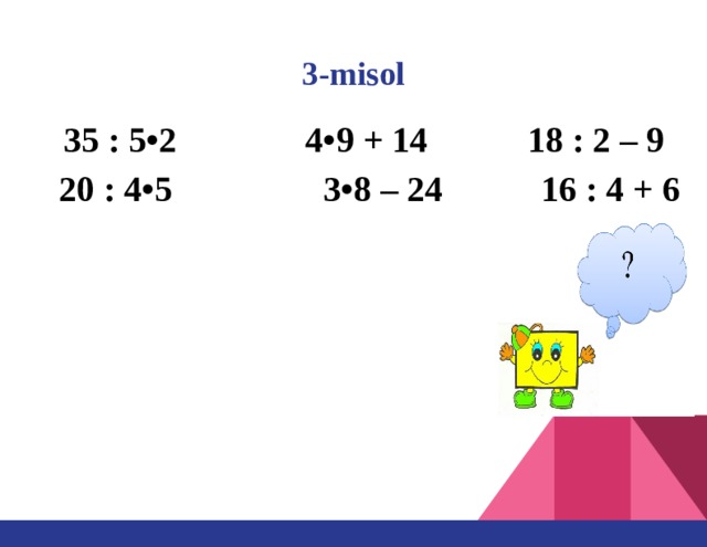 3-misol 35 : 5•2  4•9 + 14  18 : 2 – 9  20 : 4•5 3•8 – 24 16 : 4 + 6