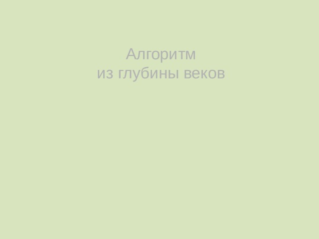 Алгоритм из глубины веков   Ханычева Е.Н. - учитель информатики ФБОУ ВСОШ ГУФСИН России по СО