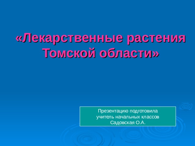 «Лекарственные растения Томской области» Презентацию подготовила учитель начальных классов Садовская О.А.