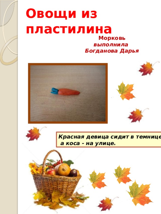 Овощи из пластилина Морковь выполнила Богданова Дарья Красная девица сидит в темнице,  а коса - на улице.