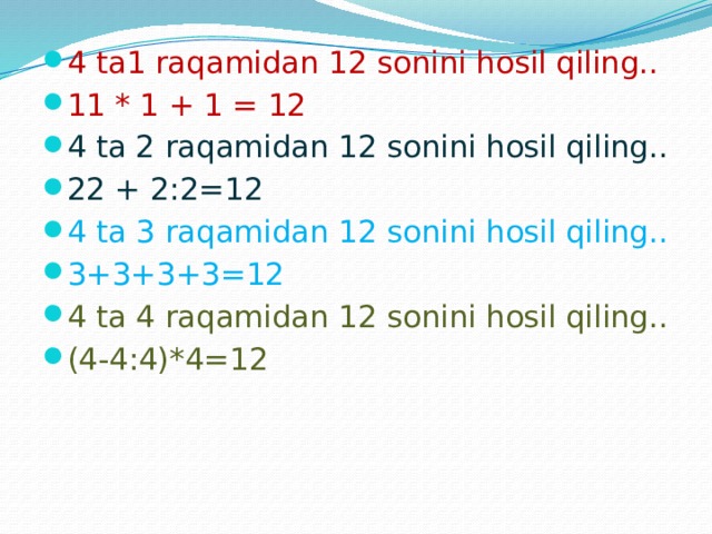 4 ta1 raqamidan 12 sonini hosil qiling.. 11 * 1 + 1 = 12 4 ta 2 raqamidan 12 sonini hosil qiling.. 22 + 2:2=12 4 ta 3 raqamidan 12 sonini hosil qiling.. 3+3+3+3=12 4 ta 4 raqamidan 12 sonini hosil qiling.. (4-4:4)*4=12