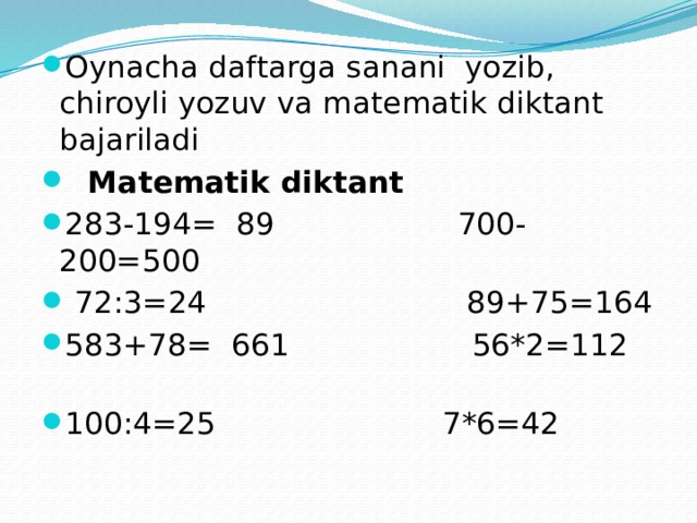 Oynacha daftarga sanani yozib, chiroyli yozuv va matematik diktant bajariladi  Matematik diktant 283-194= 89 700-200=500  72:3=24 89+75=164 583+78= 661 56*2=112 100:4=25  7*6=42