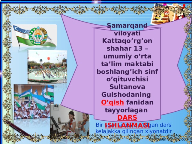 Samarqand viloyati Kattaqo’rg’on shahar 13 – umumiy o’rta ta’lim maktabi boshlang’ich sinf o’qituvchisi Sultanova Gulshodaning O’qish fanidan tayyorlagan DARS ISHLANMASI Bir soat sifatsiz o’tilgan dars kelajakka qilingan xiyonatdir