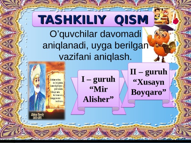 TASHKILIY QISM O’quvchilar davomadi aniqlanadi, uyga berilgan vazifani aniqlash. II – guruh “ Xusayn Boyqaro” I – guruh “ Mir Alisher”