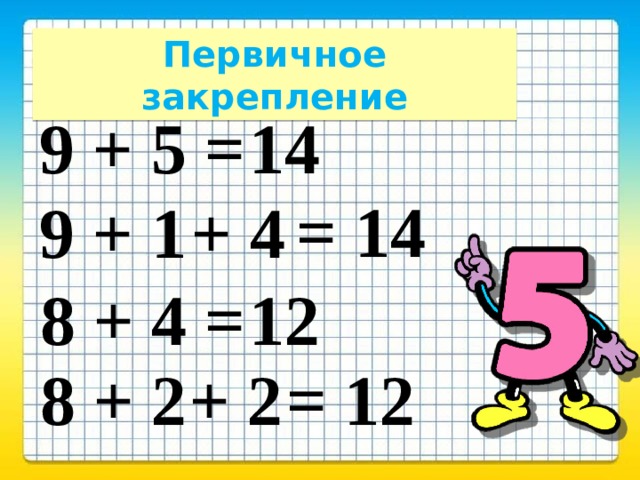 Первичное закрепление 9 + 5 = 14 = 14 9 + 1 + 4 8 + 4 = 12 8 + 2 + 2 = 12