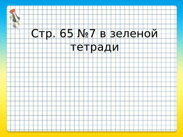 Стр. 65 №7 в зеленой тетради