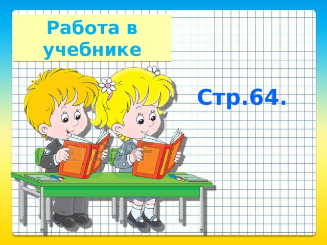 Работа в учебнике Стр.64.