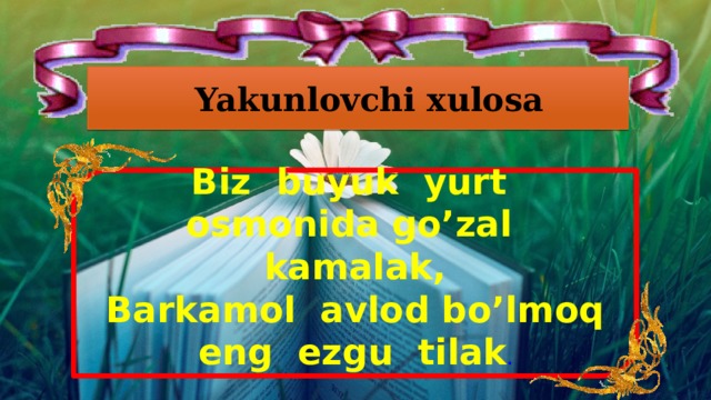 Yakunlovchi xulosa Biz buyuk yurt osmonida go’zal kamalak, Barkamol avlod bo’lmoq eng ezgu tilak .