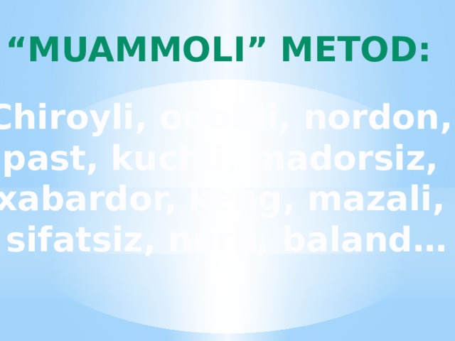 “ Muammoli” metod: Chiroyli, odobli, nordon, past, kuchli, madorsiz, xabardor, keng, mazali, sifatsiz, nurli, baland…