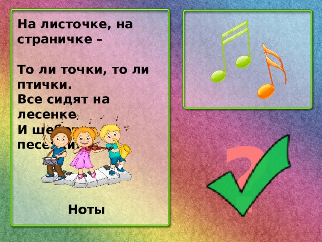 На листочке, на страничке – То ли точки, то ли птички. Все сидят на лесенке И щебечут песенки. ? Ноты