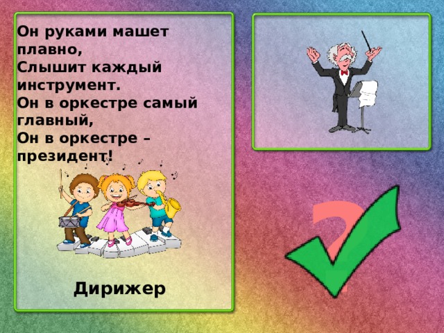 Он руками машет плавно, Слышит каждый инструмент. Он в оркестре самый главный, Он в оркестре – президент! ? Дирижер