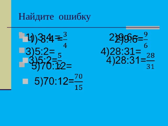 Найдите ошибку 1) 3:4 = 2)9:6= 3)5:2= 4)28:31=  5)70:12=  