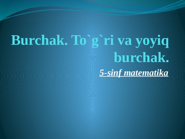 Burchak. To`g`ri va yoyiq burchak. 5-sinf matematika