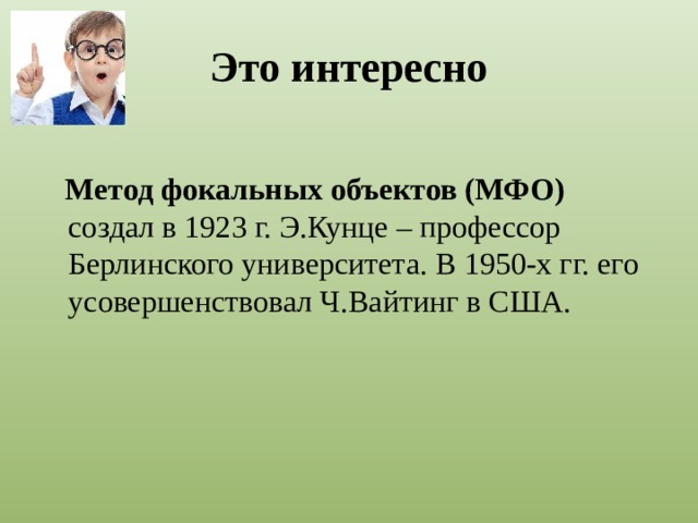 Это интересно   Метод фокальных объектов (МФО) создал в 1923 г. Э.Кунце – профессор Берлинского университета. В 1950-х гг. его усовершенствовал Ч.Вайтинг в США.