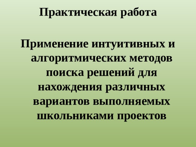 Практическая работа   Применение интуитивных и алгоритмических методов поиска решений для нахождения различных вариантов выполняемых школьниками проектов