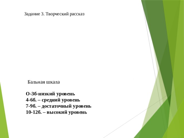 Задание 3. Творческий рассказ Бальная шкала О-3б-низкий уровень 4-6б. – средний уровень 7-9б. – достаточный уровень 10-12б. – высокий уровень