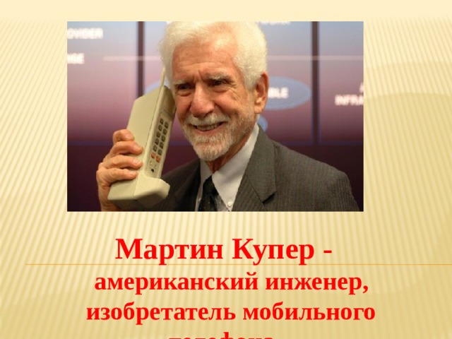 Мартин Купер - американский инженер, изобретатель мобильного телефона.