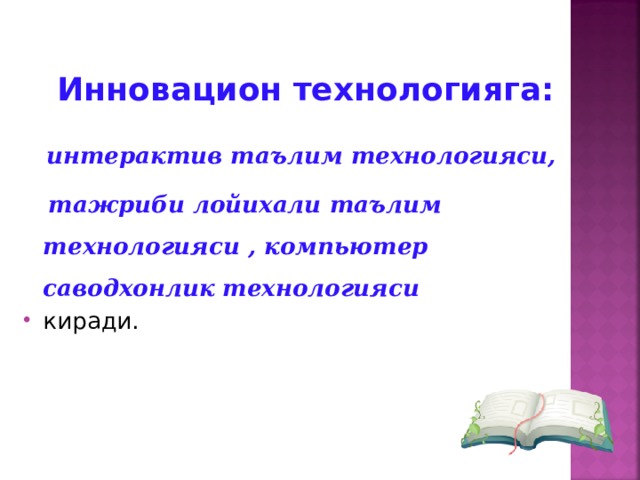 Инновацион технологияга:   интерактив таълим технологияси,  тажриби лойихали таълим технологияси , компьютер саводхонлик технологияси