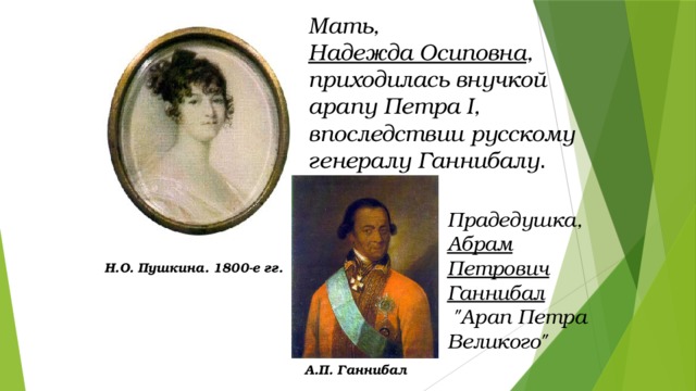 Мать, Надежда Осиповна , приходилась внучкой арапу Петра I, впоследствии русскому генералу Ганнибалу . Прадедушка, Абрам Петрович Ганнибал  