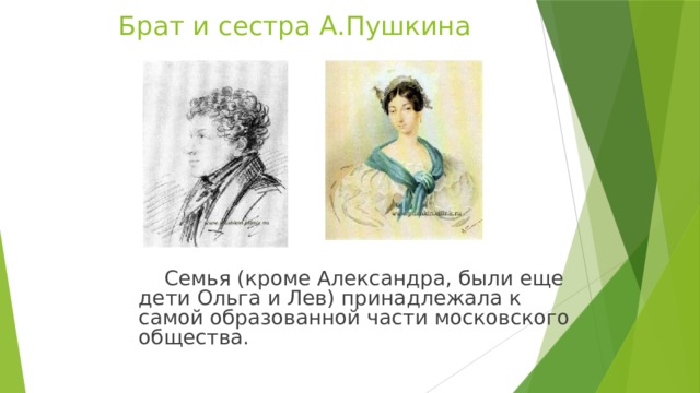 Брат и сестра А.Пушкина  Семья (кроме Александра, были еще дети Ольга и Лев) принадлежала к самой образованной части московского общества.