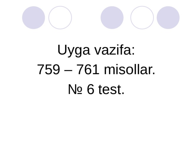 Uyga vazifa: 759 – 761 misollar. № 6 test.