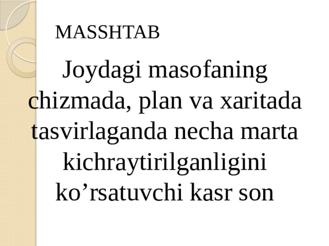 MASSHTAB Joydagi masofaning chizmada, plan va xaritada tasvirlaganda necha marta kichraytirilganligini ko’rsatuvchi kasr son