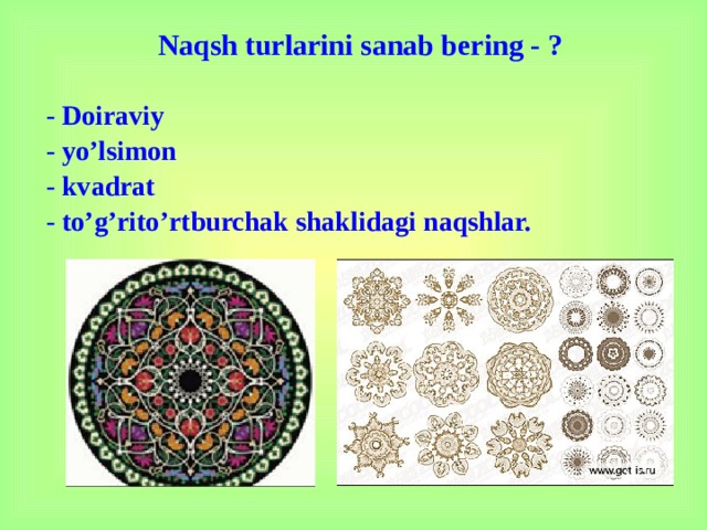 Naqsh turlarini sanab bering - ? - Doiraviy - yo’lsimon - kvadrat - to’g’rito’rtburchak shaklidagi naqshlar.