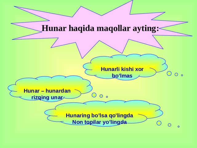 Hunar haqida maqollar ayting:  Hunarli kishi xor bo’lmas  Hunar – hunardan rizqing unar  Hunaring bo’lsa qo’lingda Non topilar yo’lingda