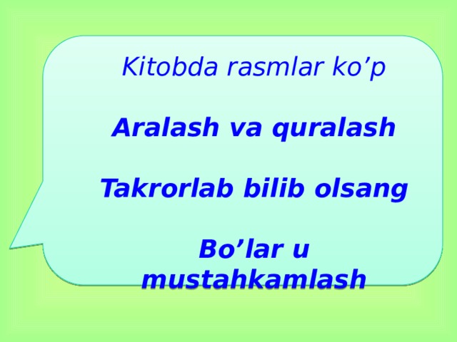 Kitobda rasmlar ko’p  Aralash va quralash  Takrorlab bilib olsang  Bo’lar u mustahkamlash