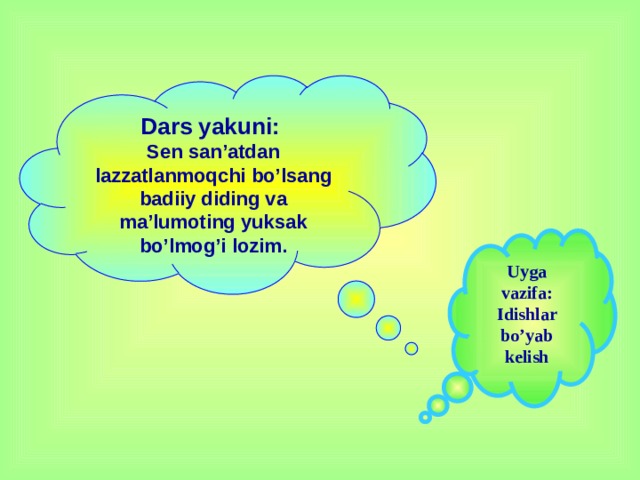 Dars yakuni:  Sen san’atdan lazzatlanmoqchi bo’lsang badiiy diding va ma’lumoting yuksak bo’lmog’i lozim. Uyga vazifa: Idishlar bo’yab kelish